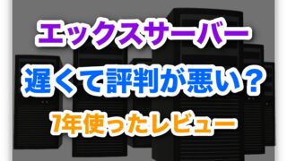 エックスサーバーは遅くて評判が悪い?7年以上使った本音レビュー!